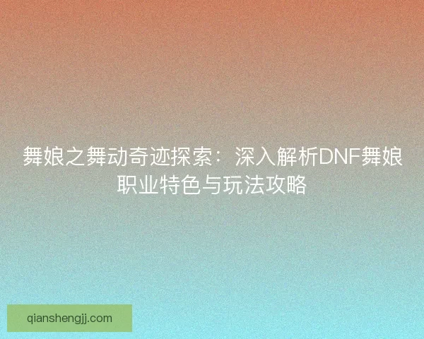 舞娘之舞动奇迹探索：深入解析DNF舞娘职业特色与玩法攻略
